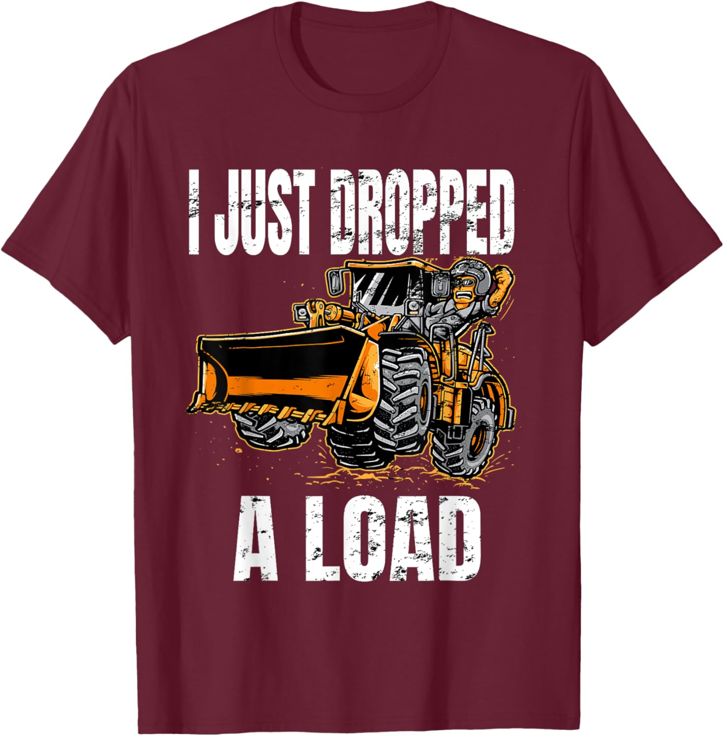 I Just Dropped A Load Bucket Loader Operator Construction T-Shirt - T-Shirt | Maroon