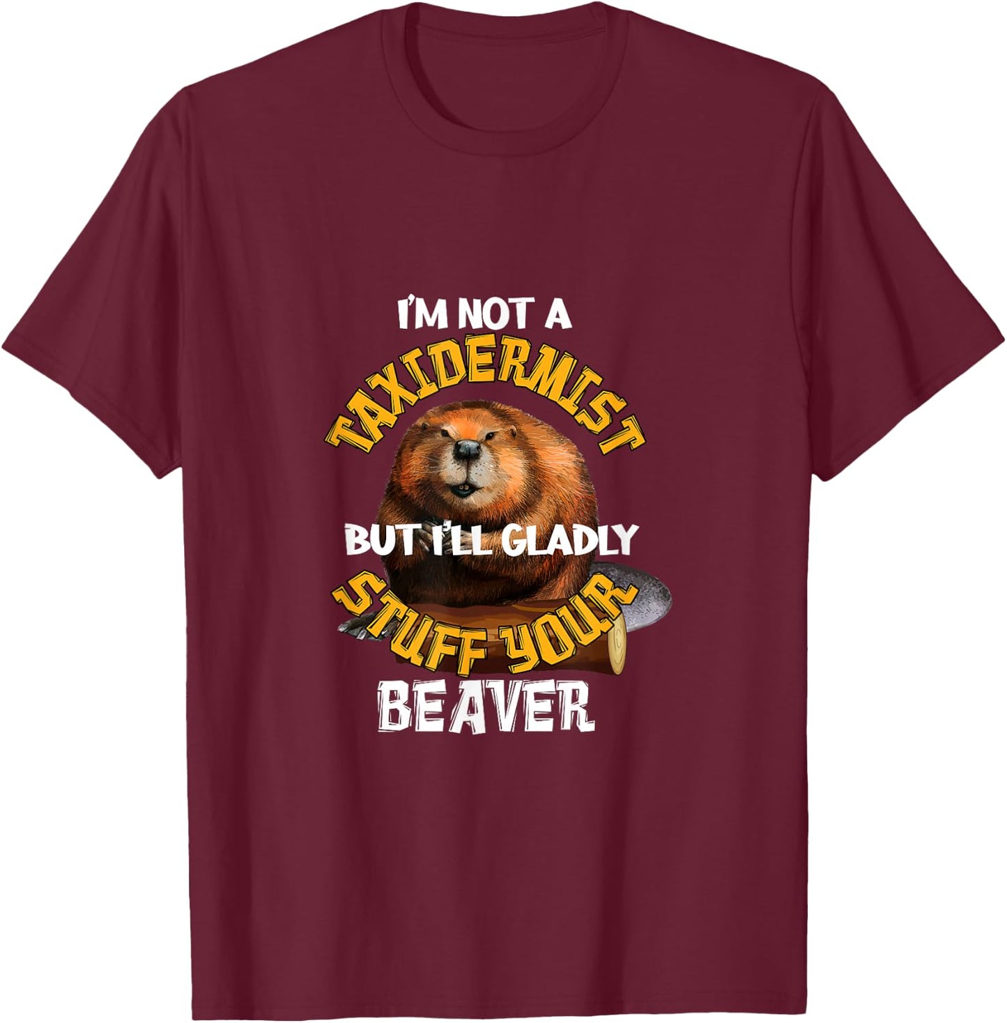 I'm Not Taxidermist But I'll Gladly Stuff Your Beaver Hunter T-Shirt - T-Shirt | Maroon