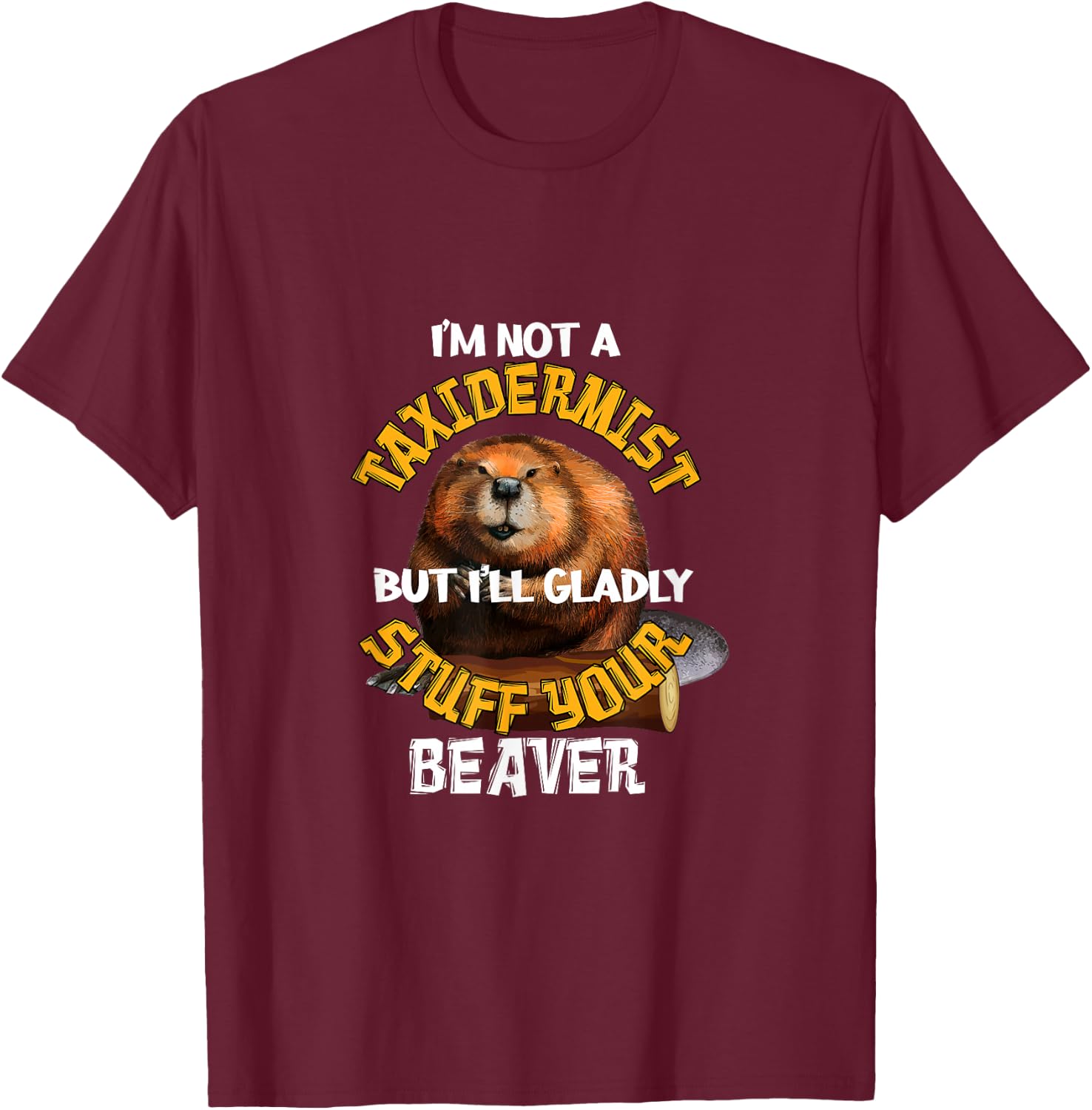 I'm Not Taxidermist But I'll Gladly Stuff Your Beaver Hunter T-Shirt - T-Shirt | Maroon