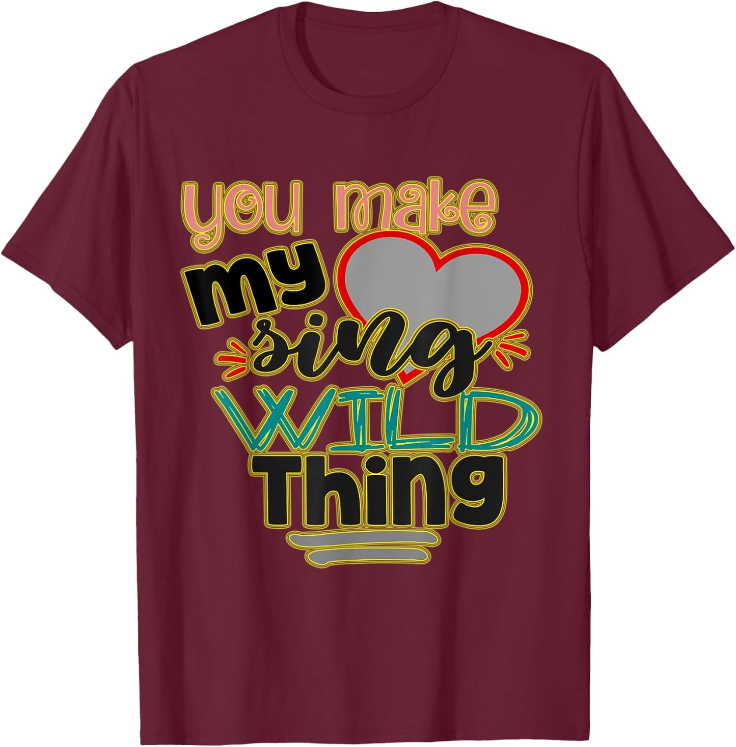You Make My (heart) Sing, Wild Thing! Perfect Meme for You T-Shirt - T-Shirt | Maroon