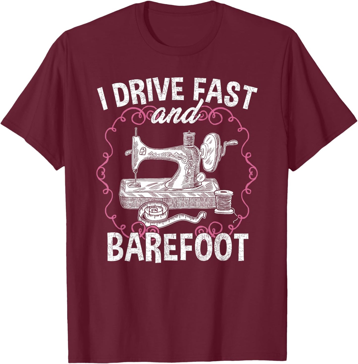 I Drive Fast And Barefoot - Sewing Quilting Tailor Funny T-Shirt - T-Shirt | Maroon