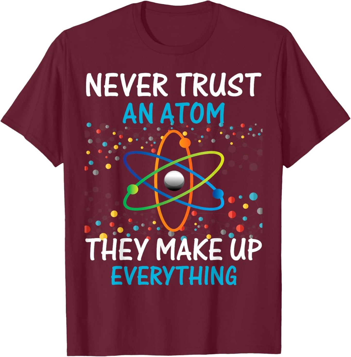 Never Trust an Atom They Make Up Everything Science Shirt T-Shirt - T-Shirt | Maroon