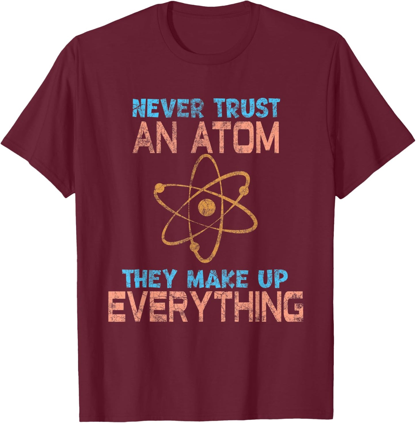Never Trust An Atom They Make Up Everything fun T-Shirt - T-Shirt | Maroon