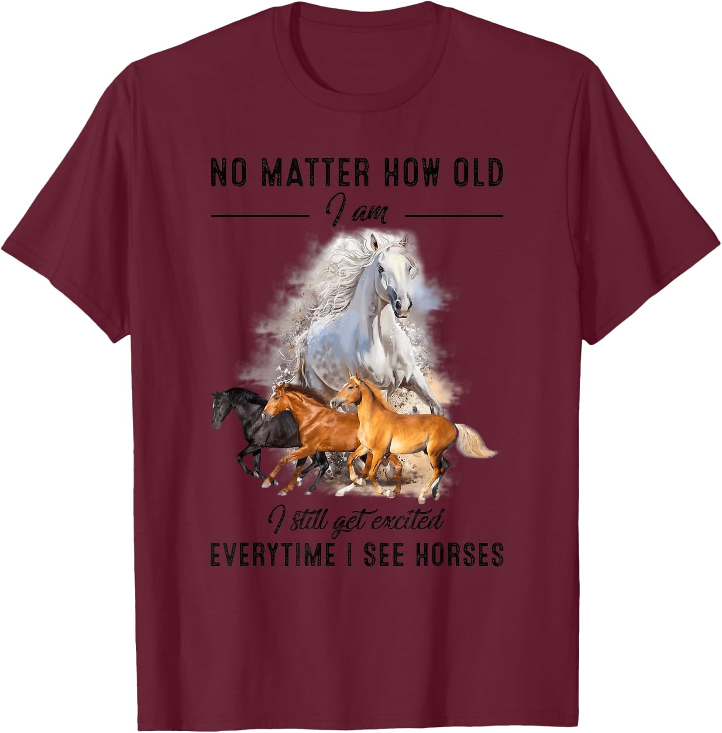 No matter how old I am I still get excited when I see horses T-Shirt - T-Shirt | Maroon