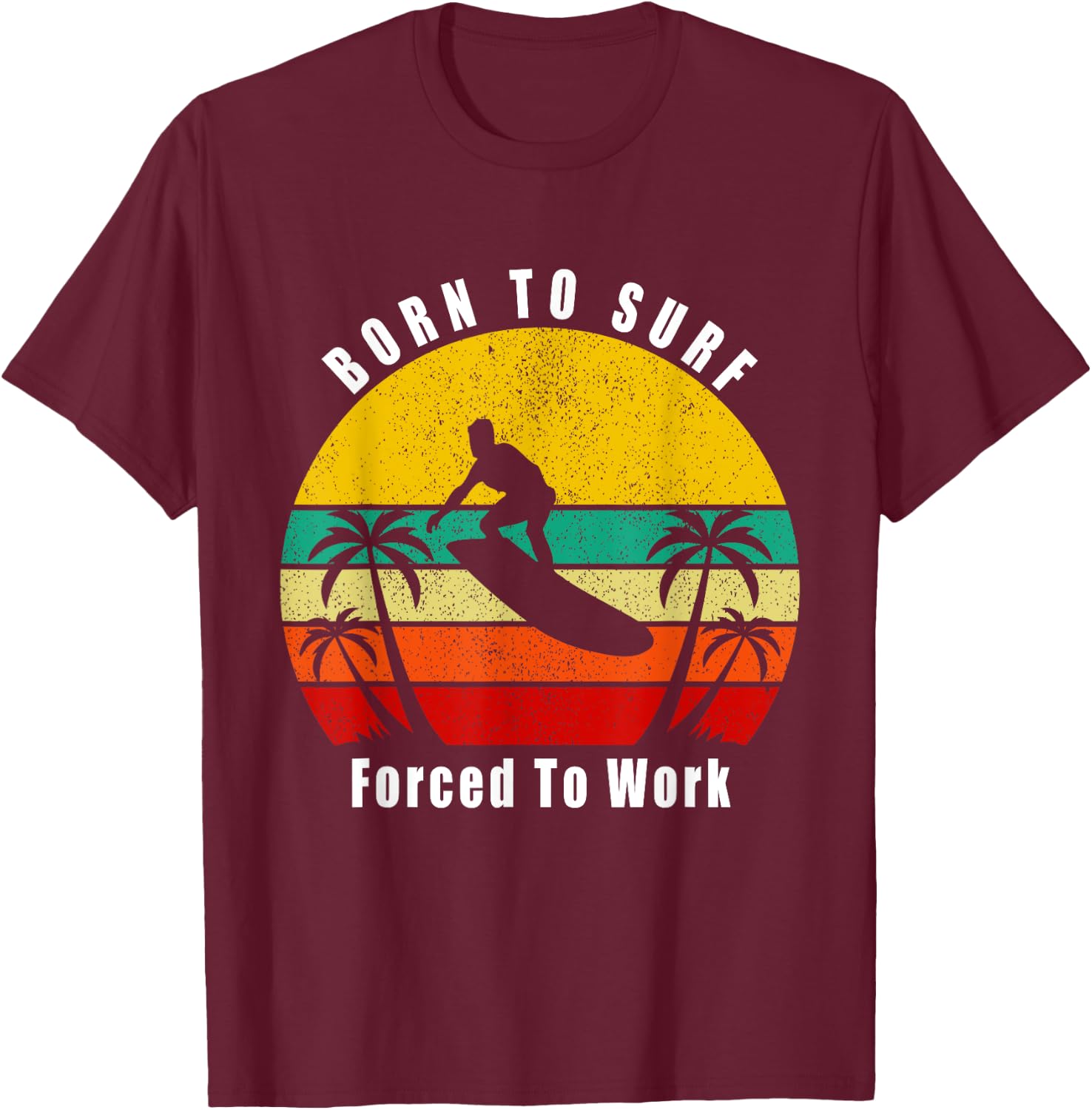 Born To Surf Forced To Work Surfing Surfer Hang Ten Ocean T-Shirt - T-Shirt | Maroon