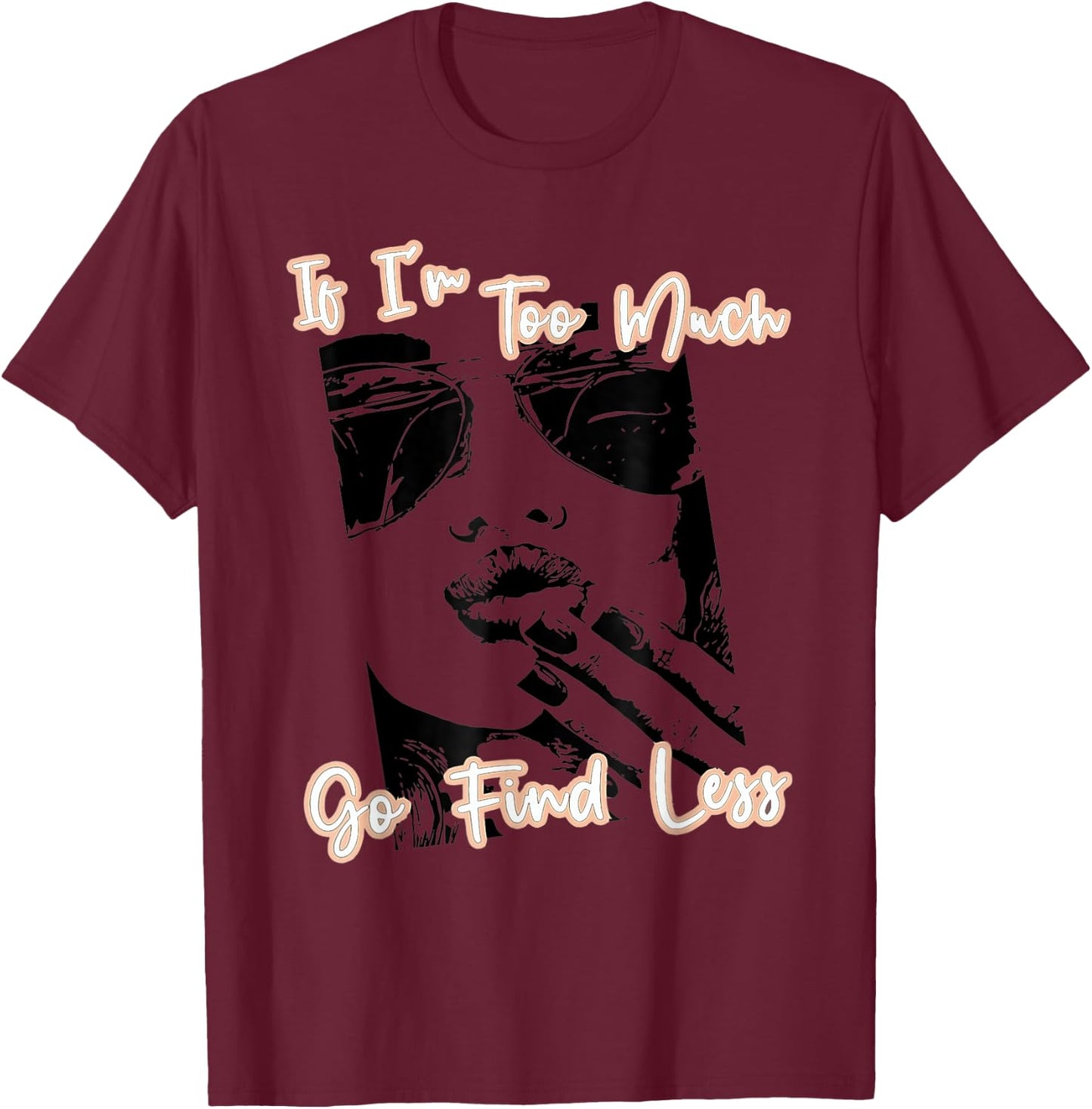 If I'm Too Much Go Find Less T-Shirt - T-Shirt | Maroon