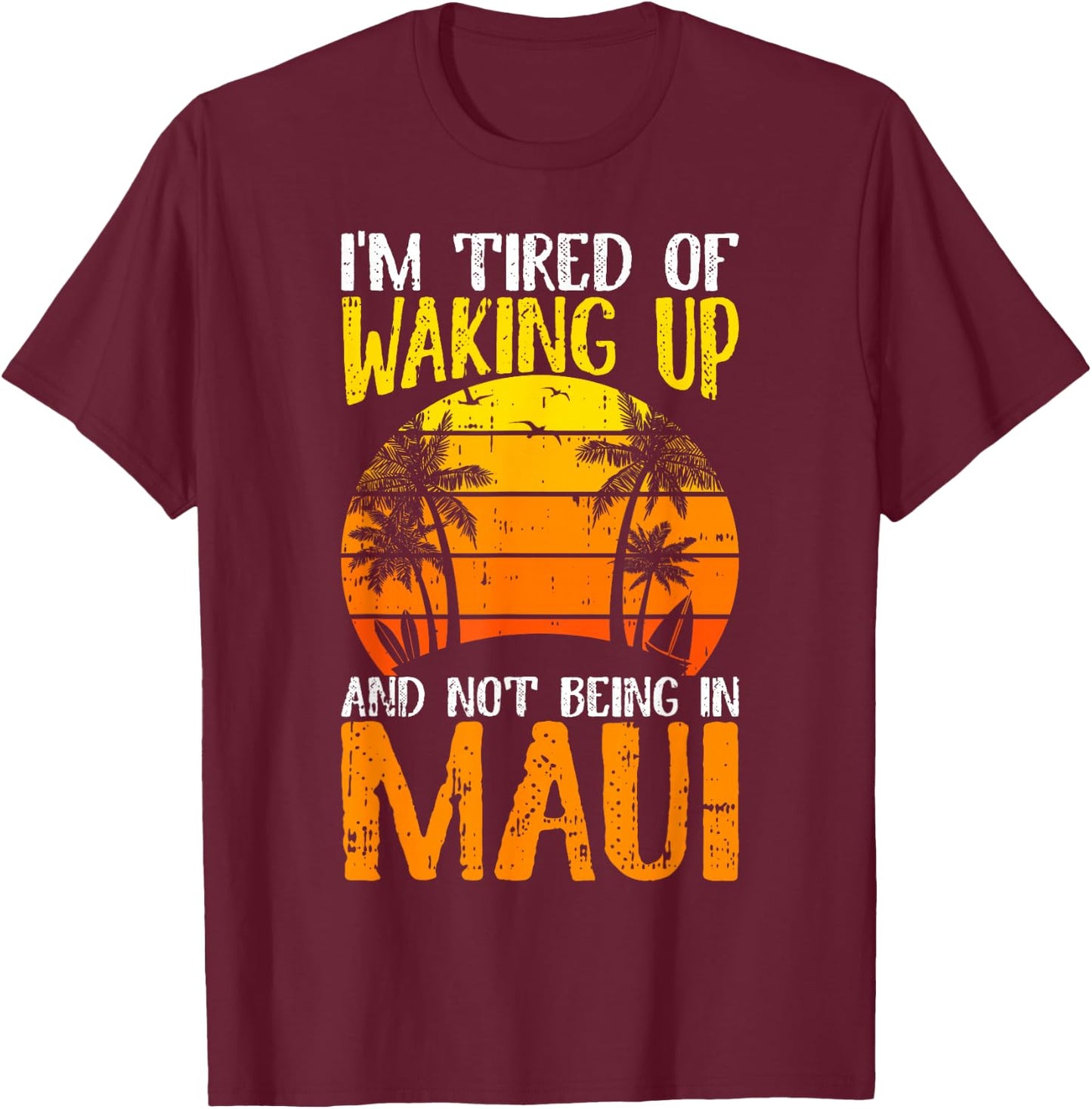 I'm Tired of Waking Up And Not Being In Maui Hawaii Travel T-Shirt - T-Shirt | Maroon