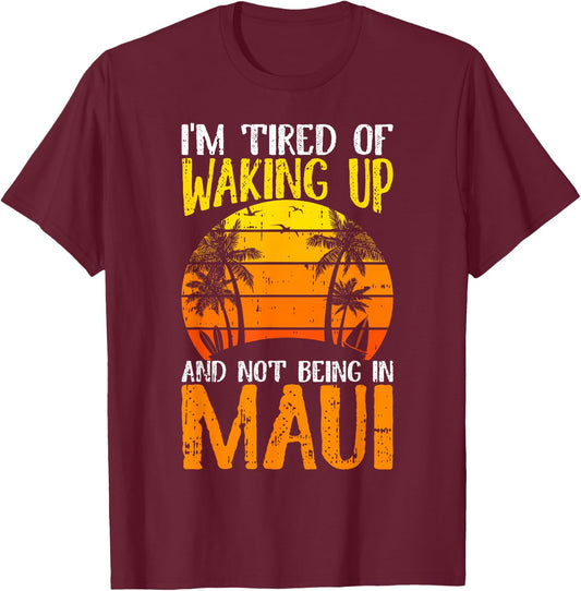 I'm Tired of Waking Up And Not Being In Maui Hawaii Travel T-Shirt - T-Shirt | Maroon