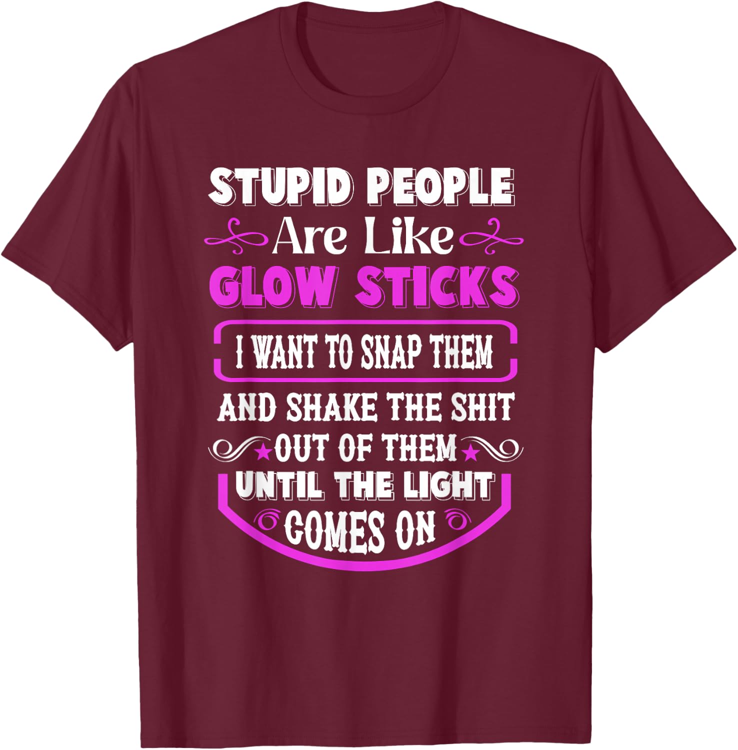 Stupid People're Like Glow Sticks I Want to Snap Them Saying T-Shirt - T-Shirt | Maroon