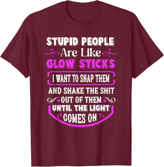 Stupid People're Like Glow Sticks I Want to Snap Them Saying T-Shirt - T-Shirt | Maroon