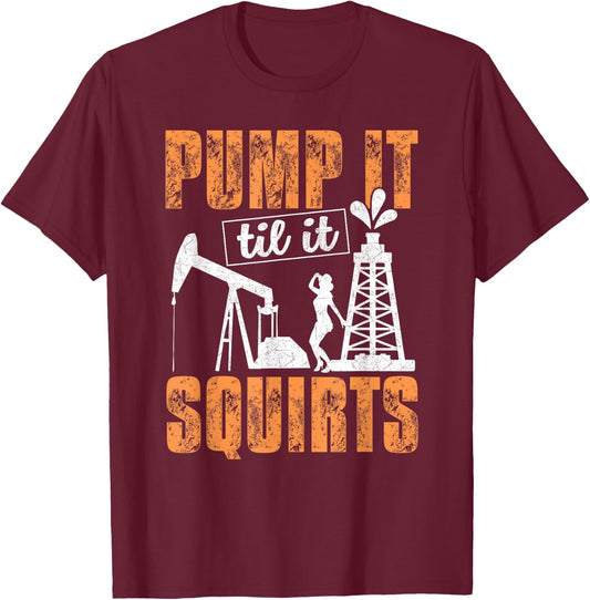 Pump It Til It Squirts - Oilfield Man Oil Worker Funny Gift T-Shirt - T-Shirt | Maroon