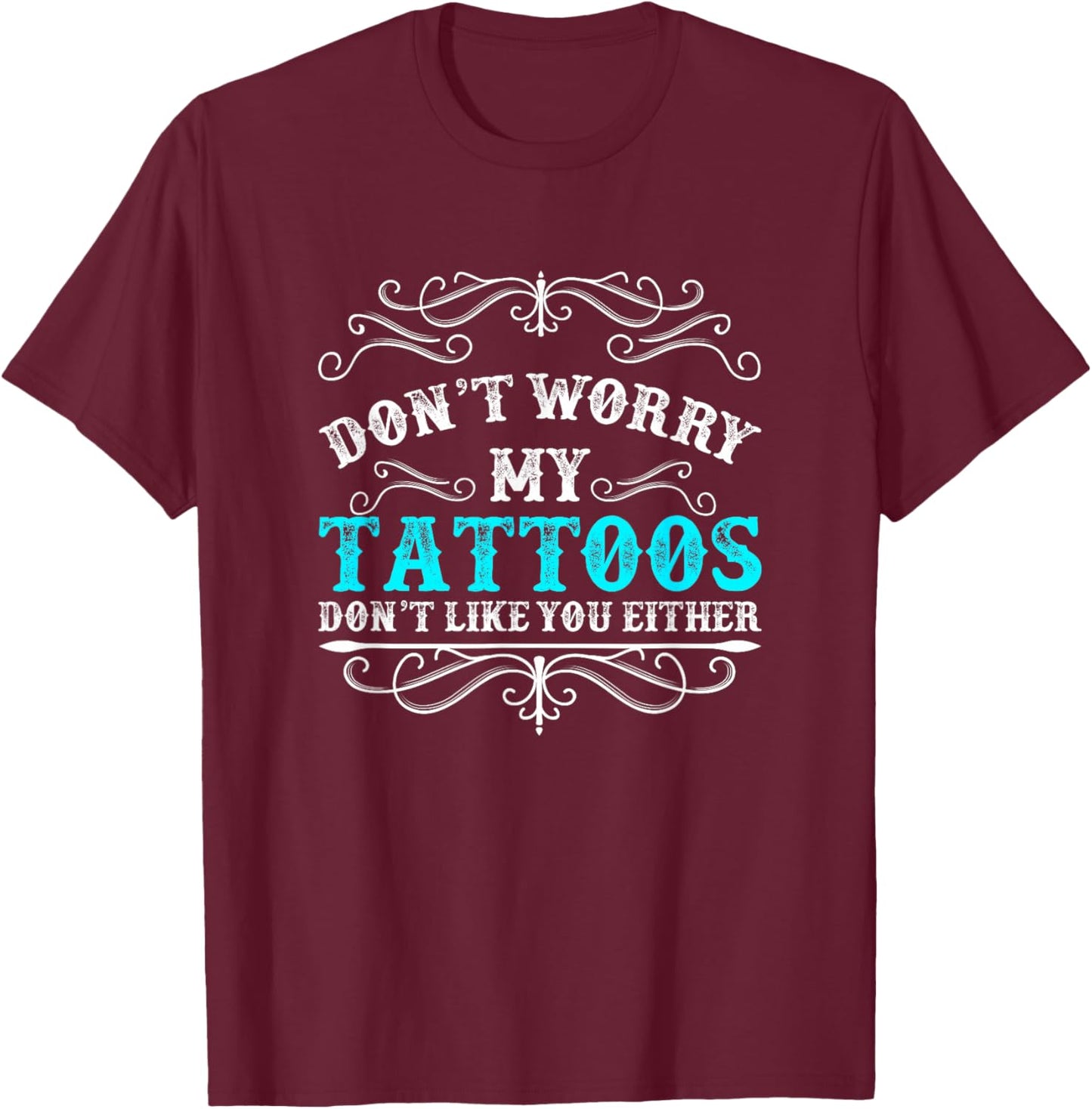Don't worry my tattoos don't like you tattoo either T-Shirt - T-Shirt | Maroon