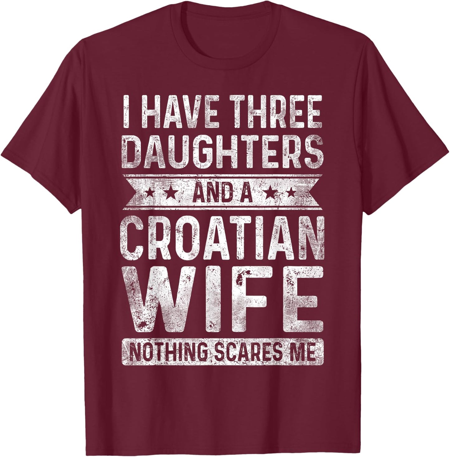 I Have Three Daughters And A Croatian Wife Husband Gift T-Shirt - T-Shirt | Maroon