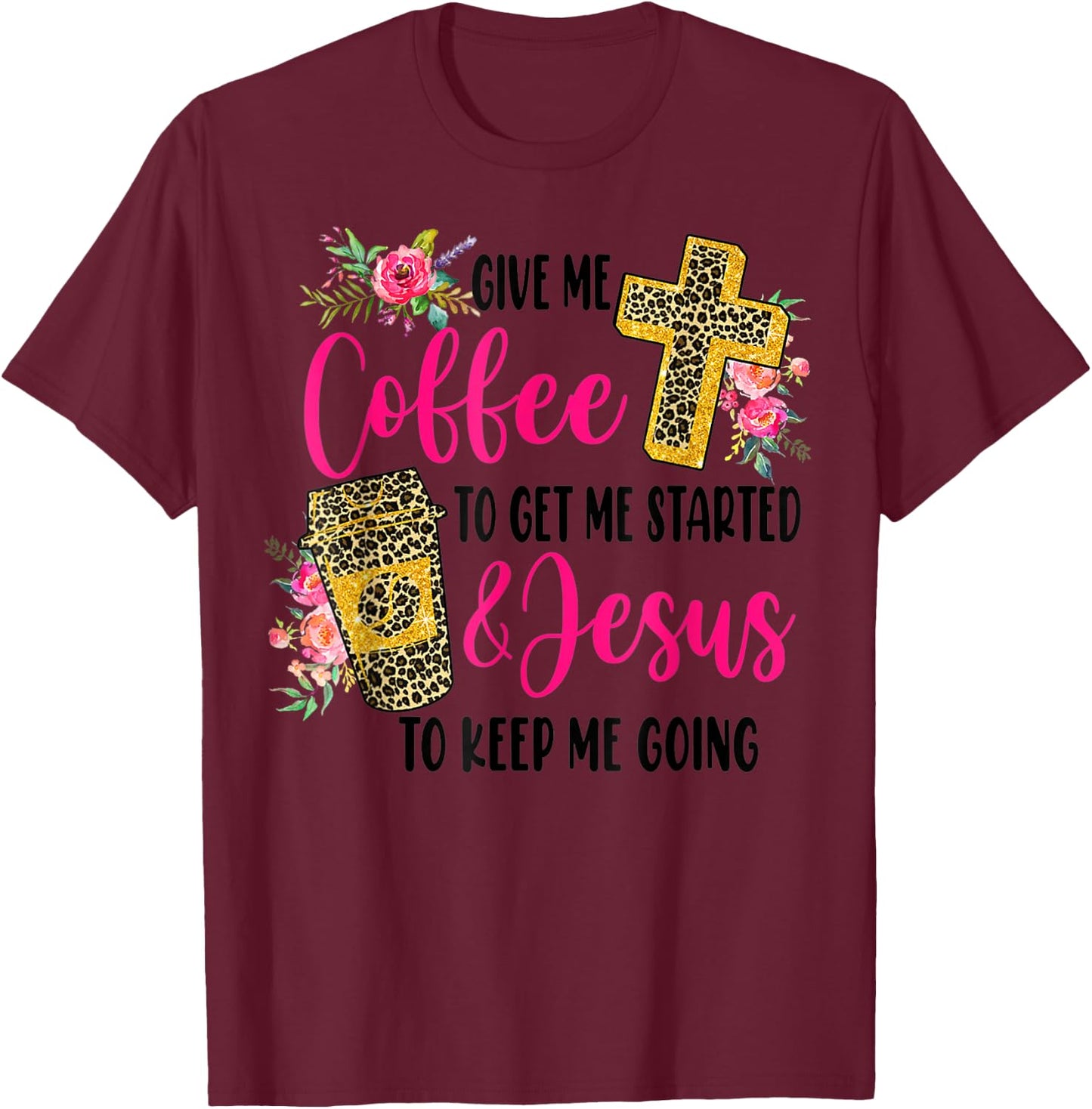 Give Me Coffee To get Me Started And Jesus To Keep Me Going T-Shirt - T-Shirt | Maroon