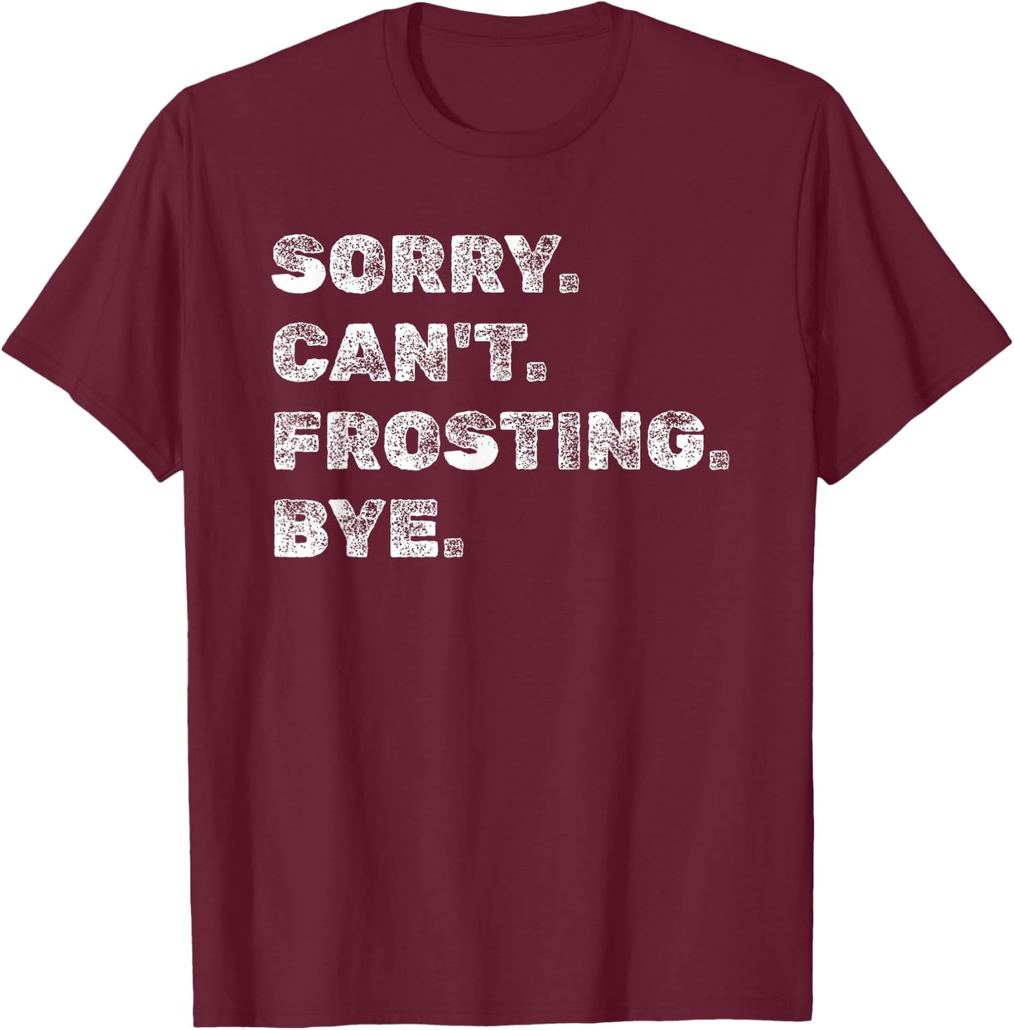 Sorry Can't Frosting Bye - Funny Baker Baking Decorating T-Shirt - T-Shirt | Maroon