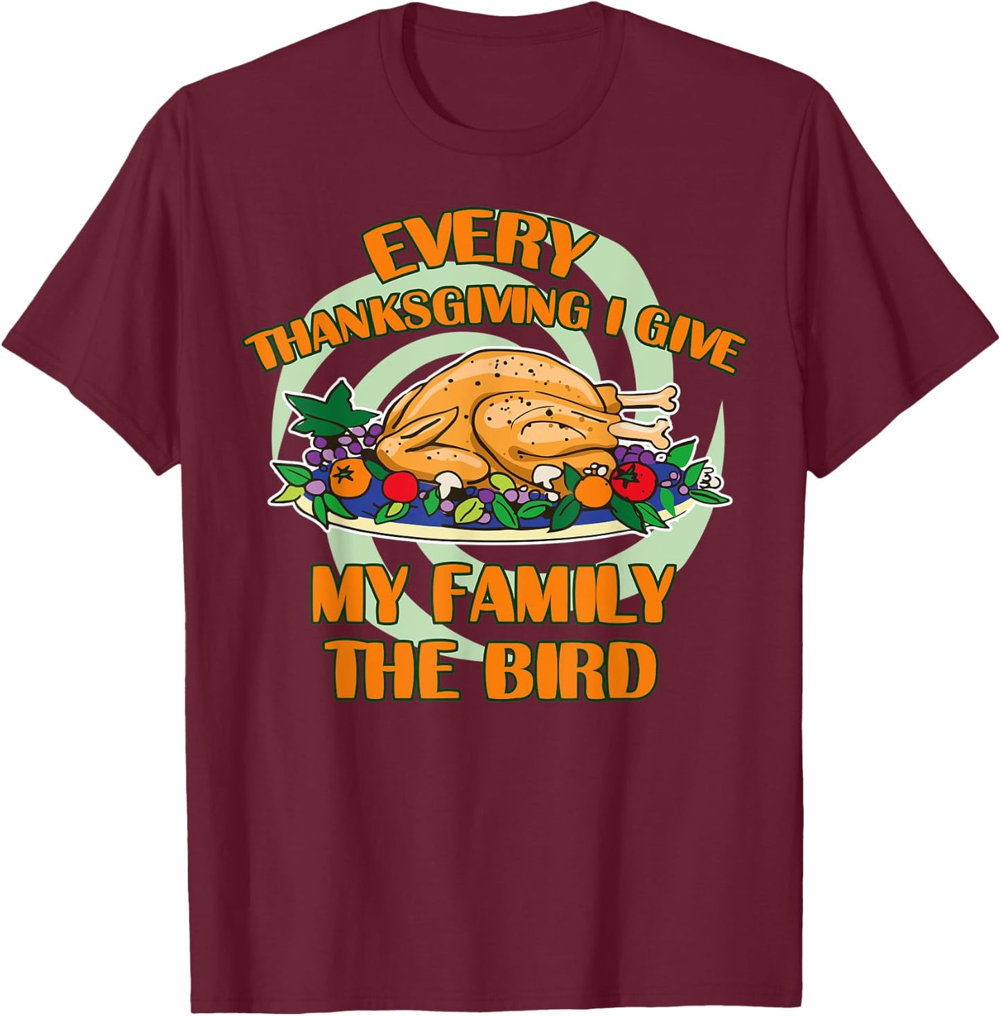 Every Thanksgiving I Give My Family The Bird Turkey Day T-Shirt - T-Shirt | Maroon