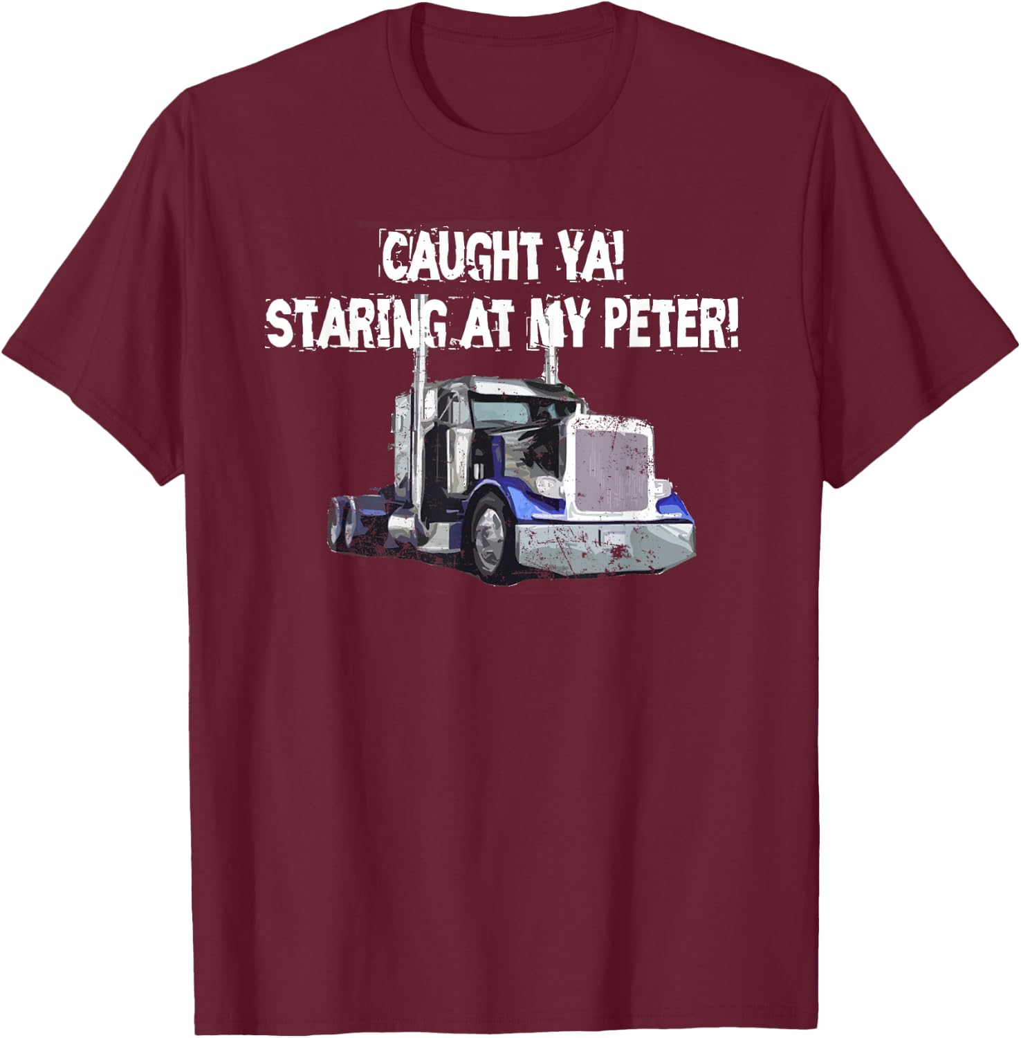 Semi Truck Driver Funny Caught Ya Staring At My Peter T-Shirt - T-Shirt | Maroon