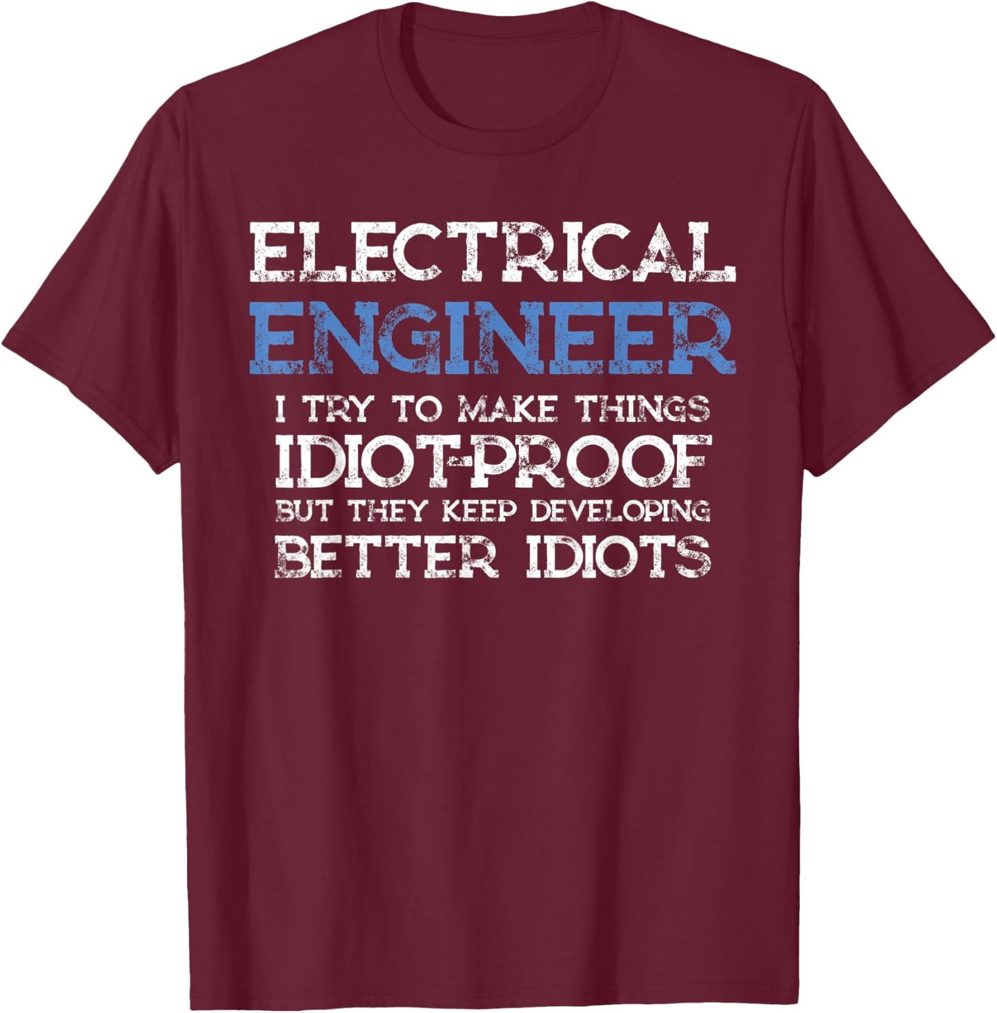 Funny Electrical Engineer I Try To Make Things Idiot Proof T-Shirt - T-Shirt | Maroon