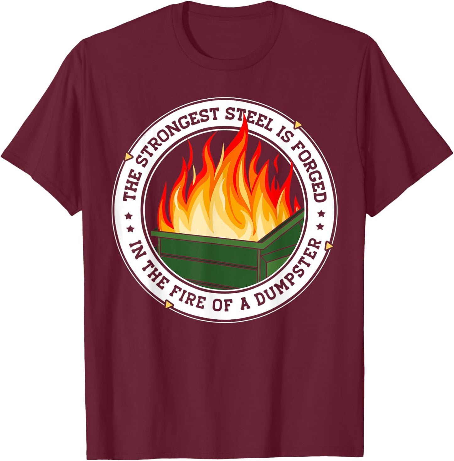 The Strongest Steel is Forged in the Fire of a Dumpster T-Shirt - T-Shirt | Maroon