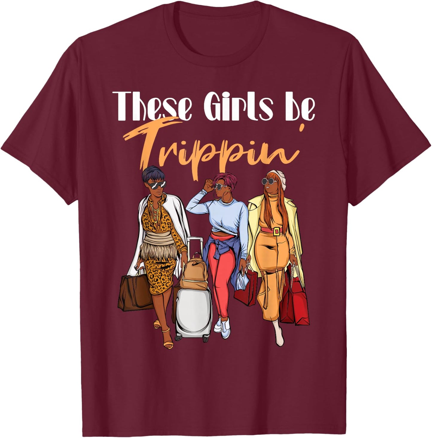 The Girls Be Trippin' for Black Women Girls Trip T-Shirt - T-Shirt | Maroon