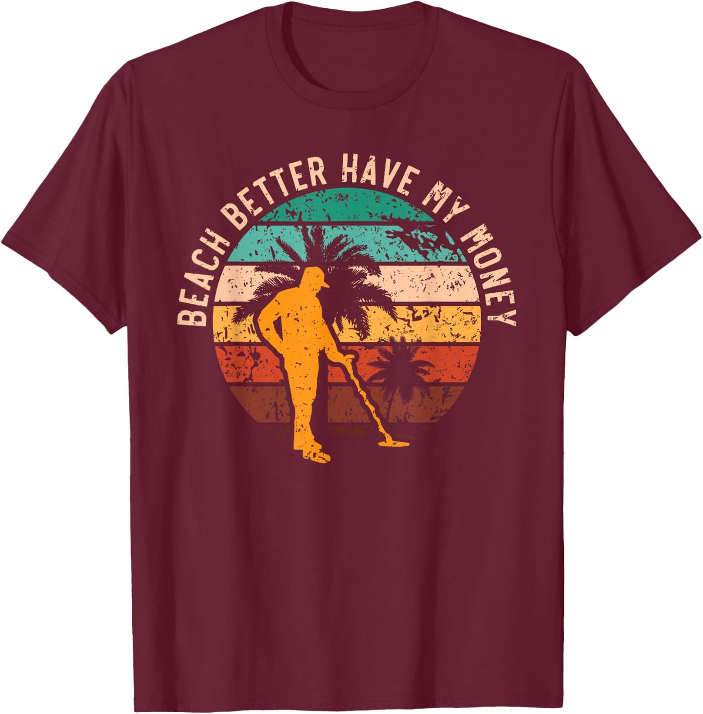 Beach Better Have My Money Beachcombing Beachcomber T-Shirt - T-Shirt | Maroon