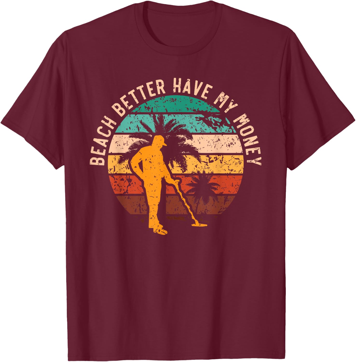 Beach Better Have My Money Beachcombing Beachcomber T-Shirt - T-Shirt | Maroon