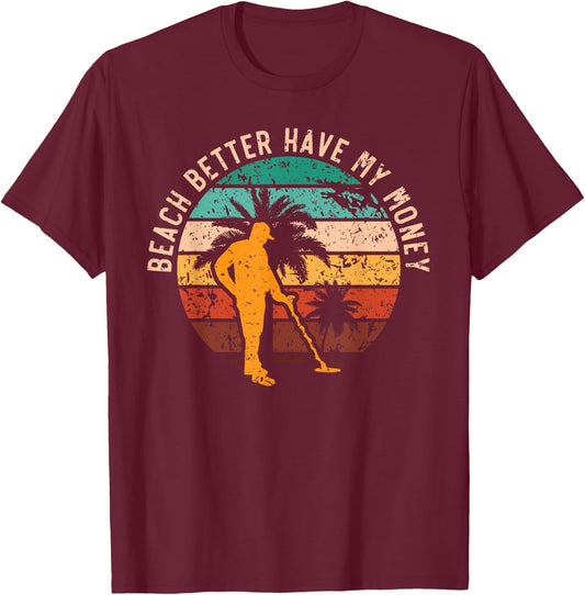 Beach Better Have My Money Beachcombing Beachcomber T-Shirt - T-Shirt | Maroon