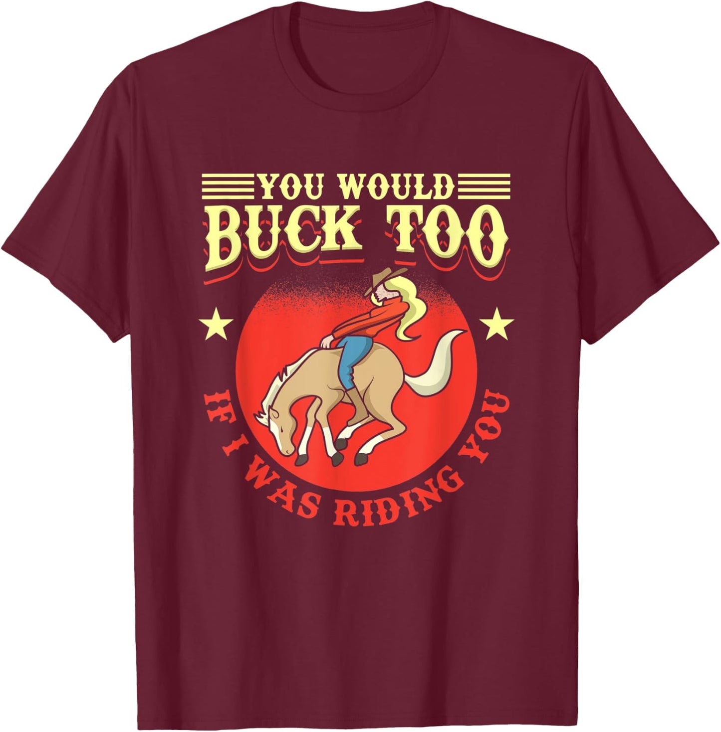 Cowgirl, Bull, Horse, Rodeo: You Would Buck Too T-Shirt - T-Shirt | Maroon