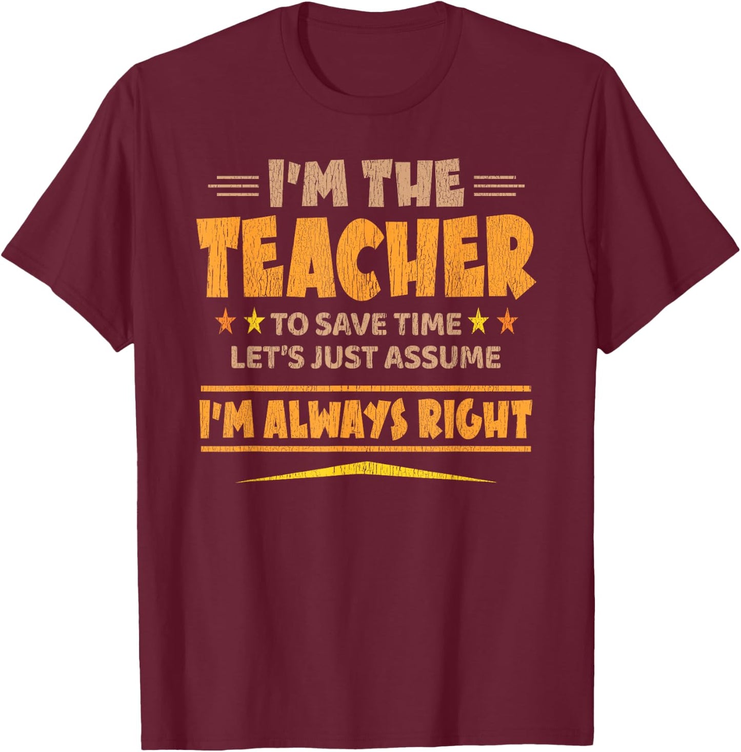 I'M THE TEACHER - I'M ALWAYS RIGHT | Funny Teaching T-Shirt - T-Shirt | Maroon