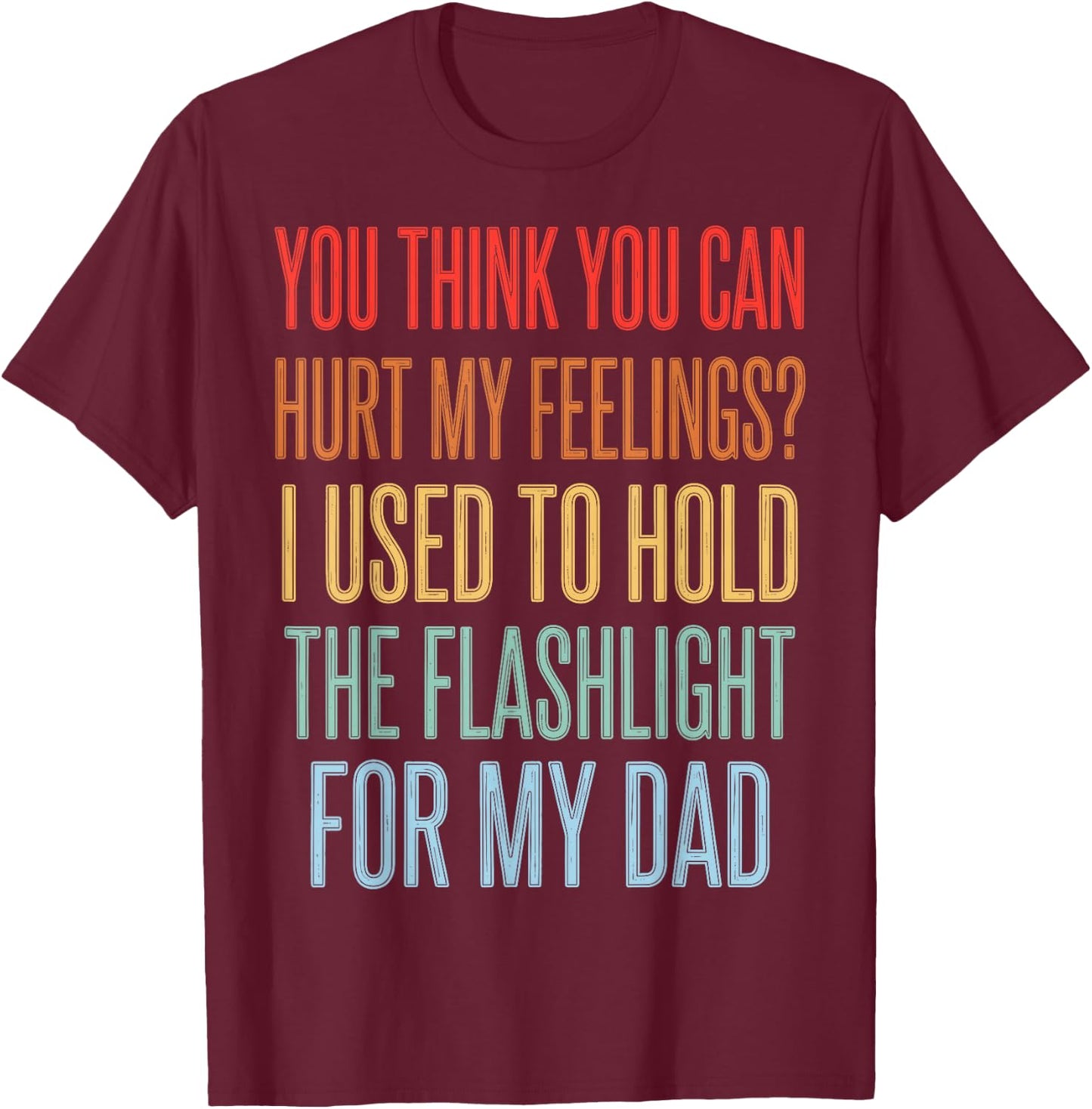You Can't Hurt My Feelings I Used to Hold Flashlight Dad T-Shirt - T-Shirt | Maroon