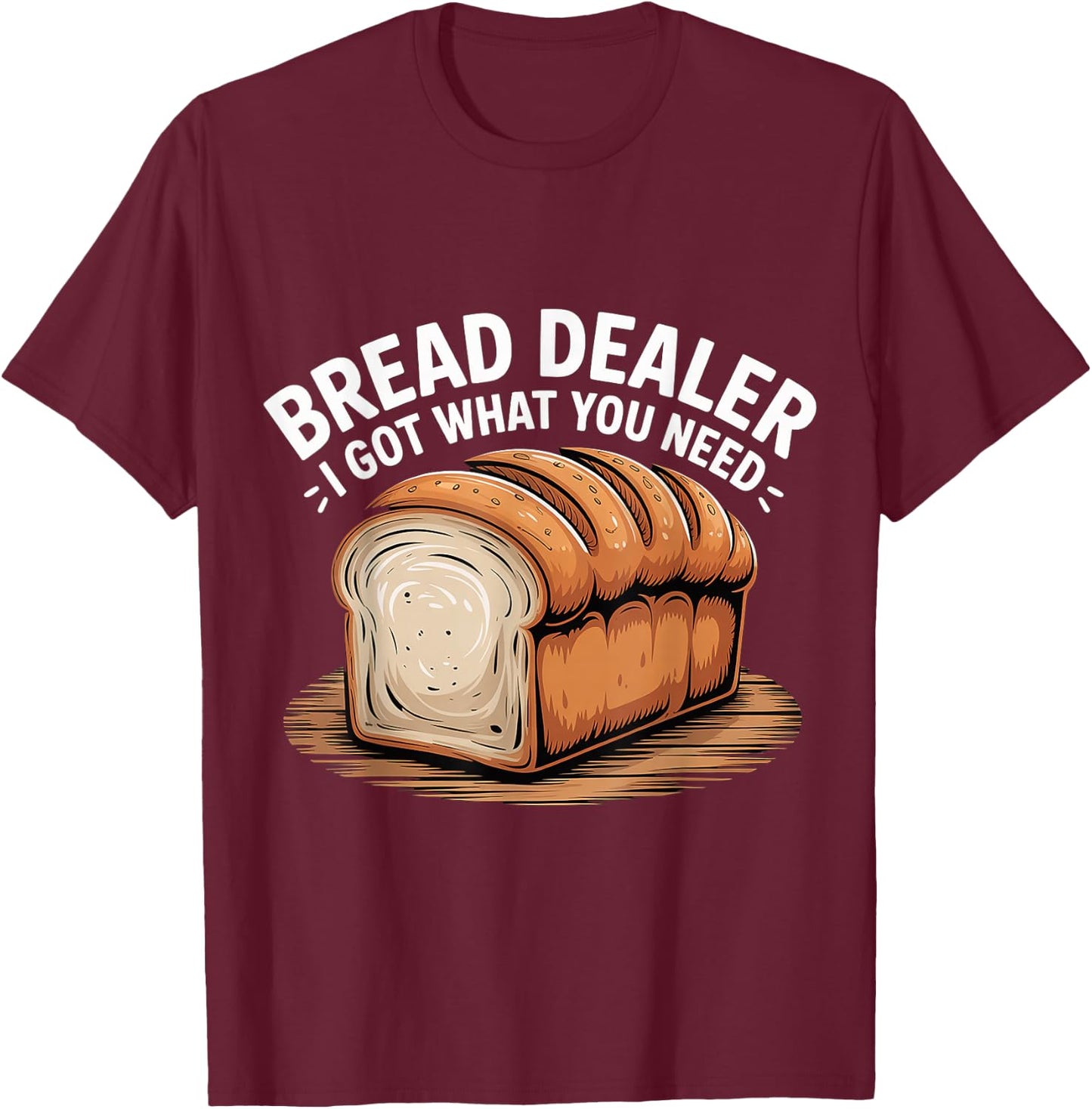 Bread Dealer I Got What You Need Baker Dough Puns T-Shirt - T-Shirt | Maroon