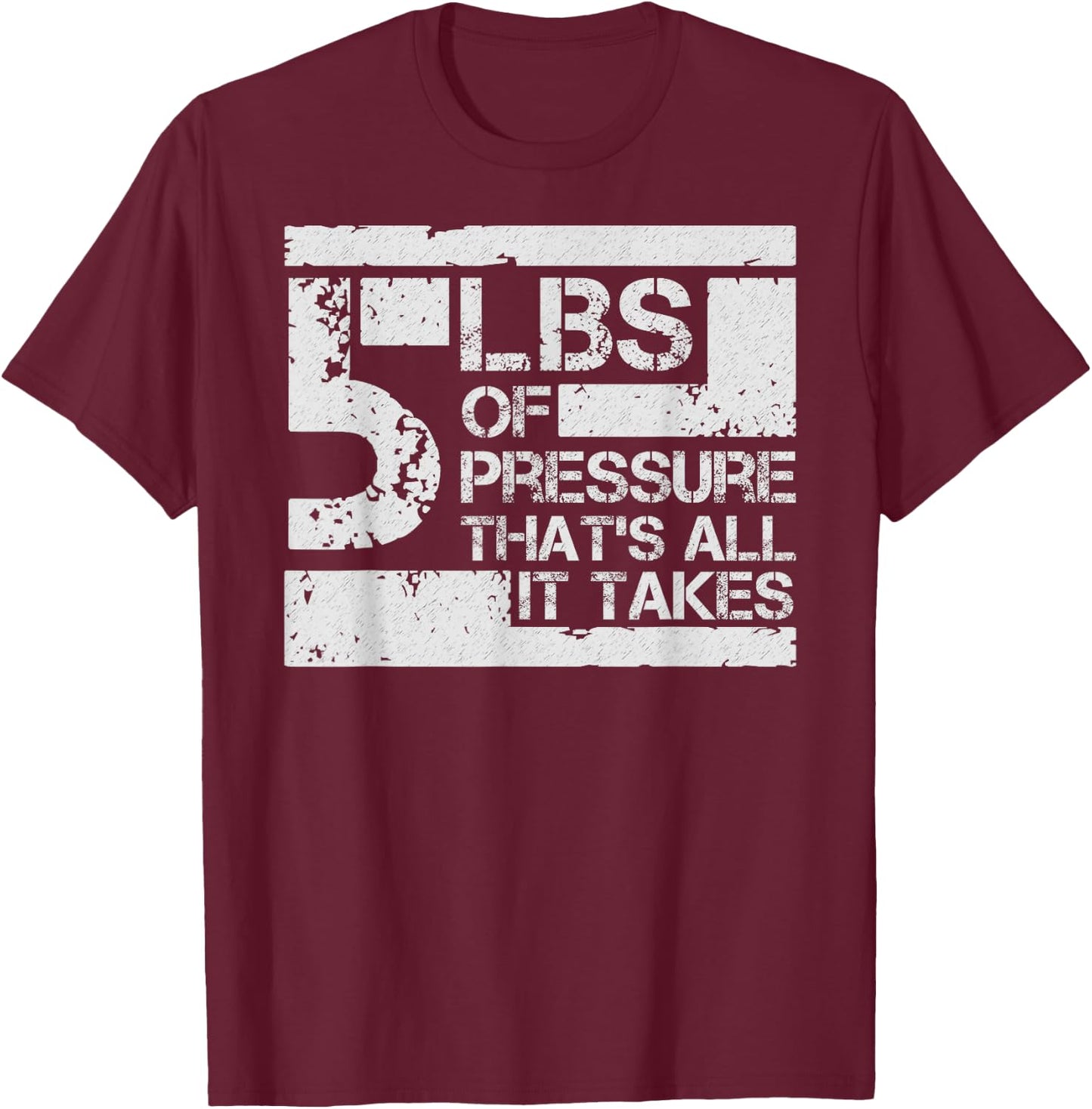 5 lbs of Pressure Thats All It Takes T-Shirt - T-Shirt | Maroon