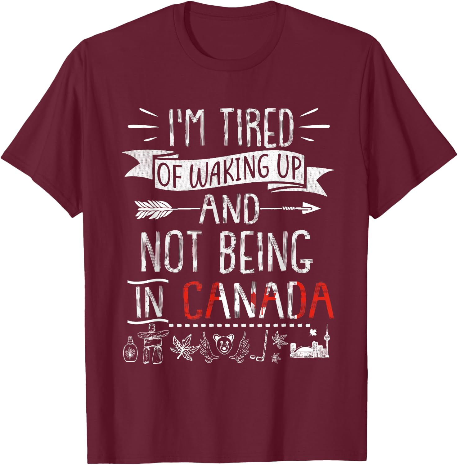 I’m Tired of Waking Up and Not Being In Canada T-Shirt - T-Shirt | Maroon