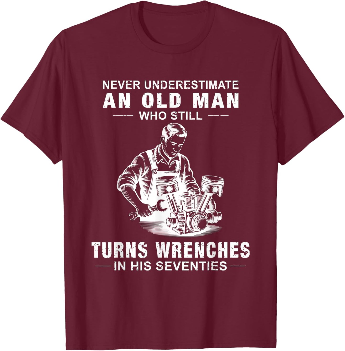 Never Underestimate an Old Man Who Still Turns Wrenches T-Shirt - T-Shirt | Maroon