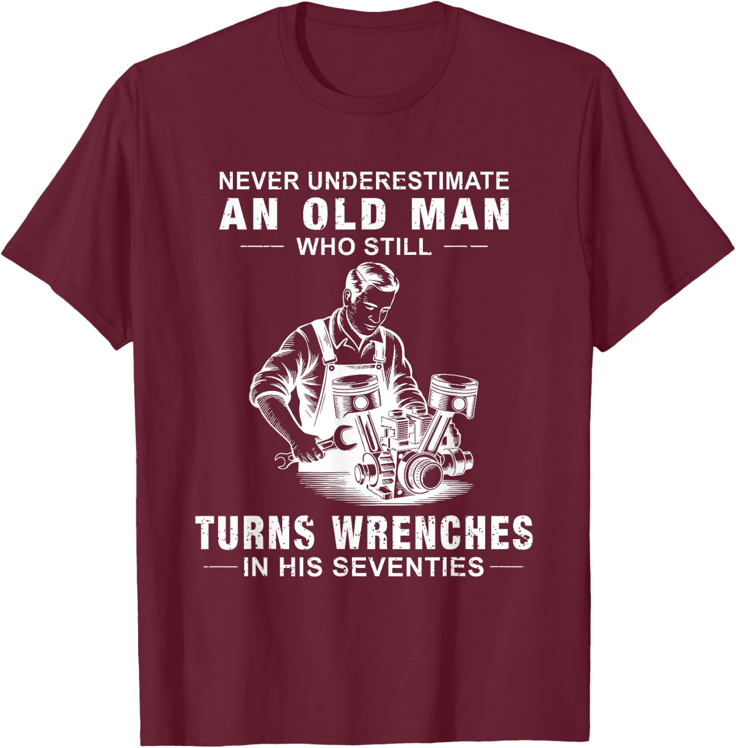 Never Underestimate an Old Man Who Still Turns Wrenches T-Shirt - T-Shirt | Maroon