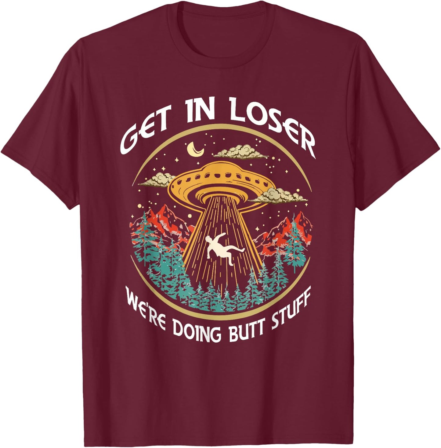 Get In Loser We're Doing Butt Stuff Alien UFO Funny T-Shirt - T-Shirt | Maroon