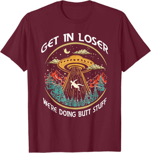 Get In Loser We're Doing Butt Stuff Alien UFO Funny T-Shirt - T-Shirt | Maroon
