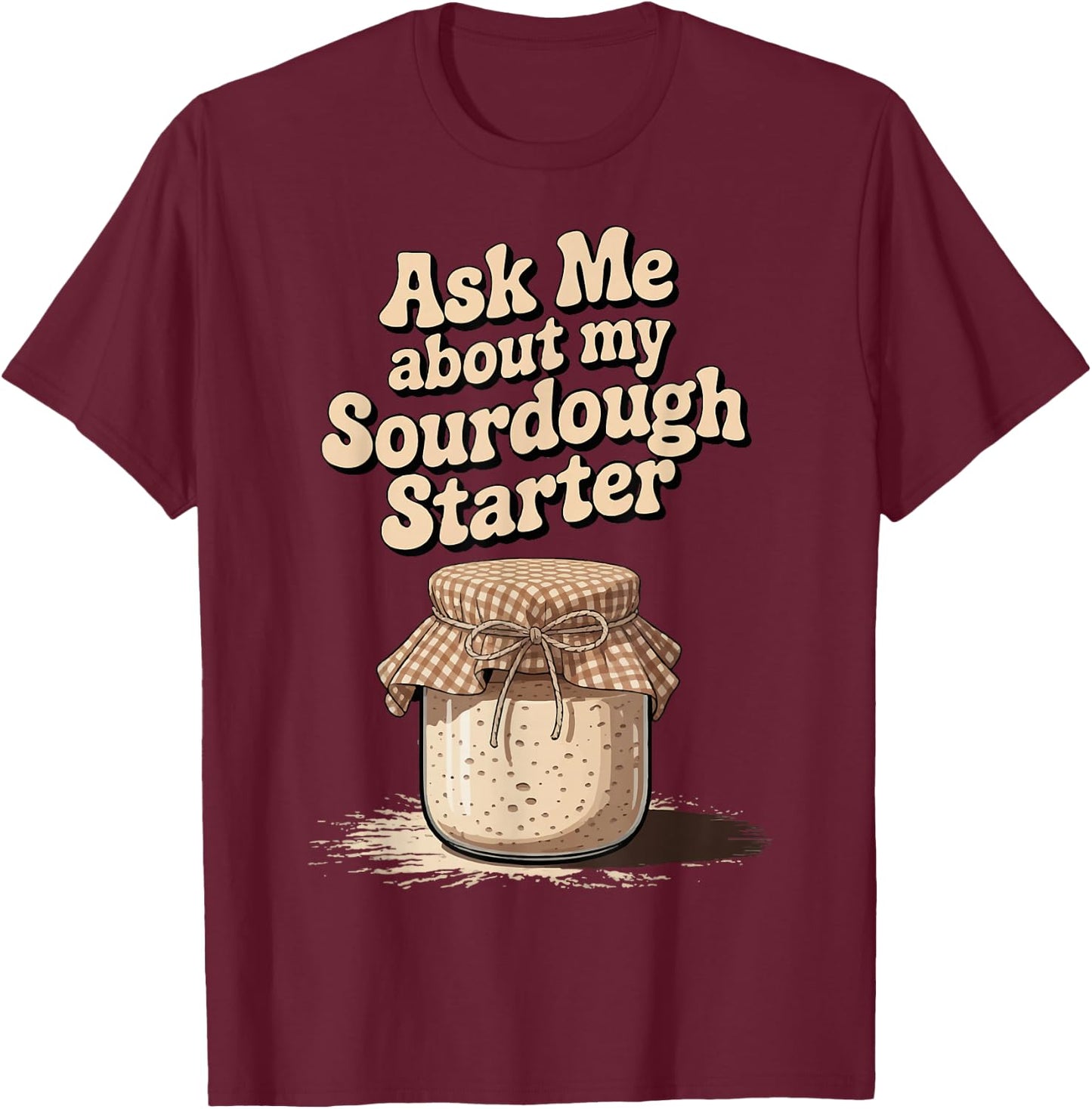 Ask Me About My Sourdough Starter T-Shirt - T-Shirt | Maroon