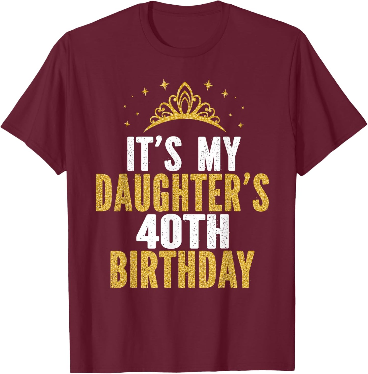 It's My Daughter's 40th Birthday Idea for 40 Years Old Woman T-Shirt - T-Shirt | Maroon