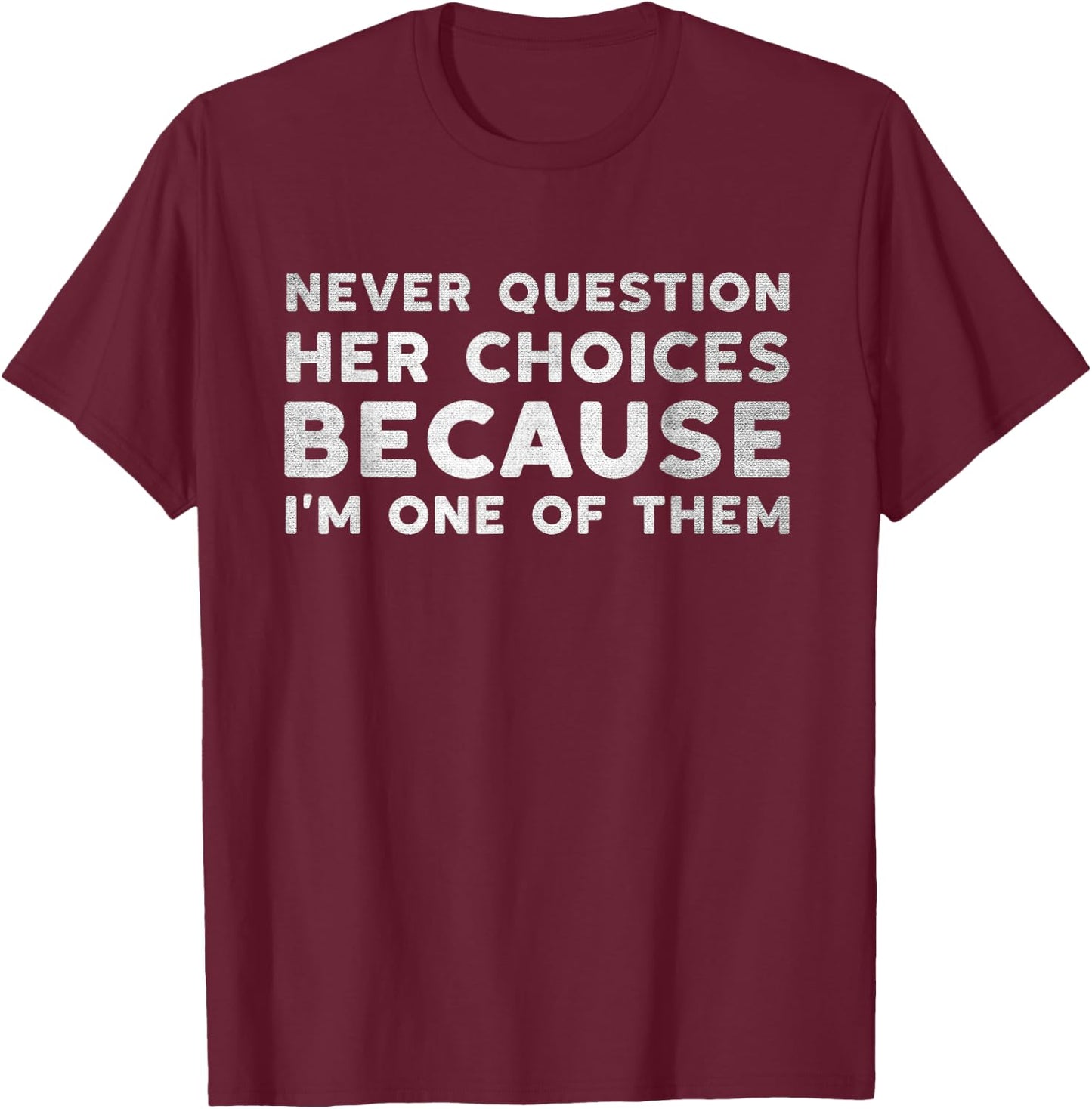 Never Question Her Choices Because I'm One of Them Funny T-Shirt - T-Shirt | Maroon