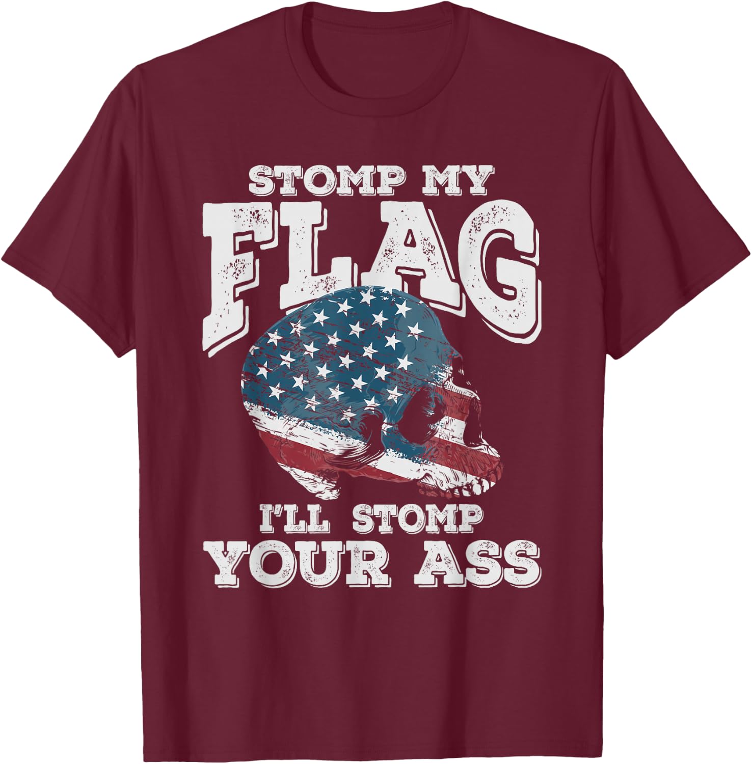 Stomp My Flag, I'll Stomp Your Ass - Patriotic design T-Shirt - T-Shirt | Maroon