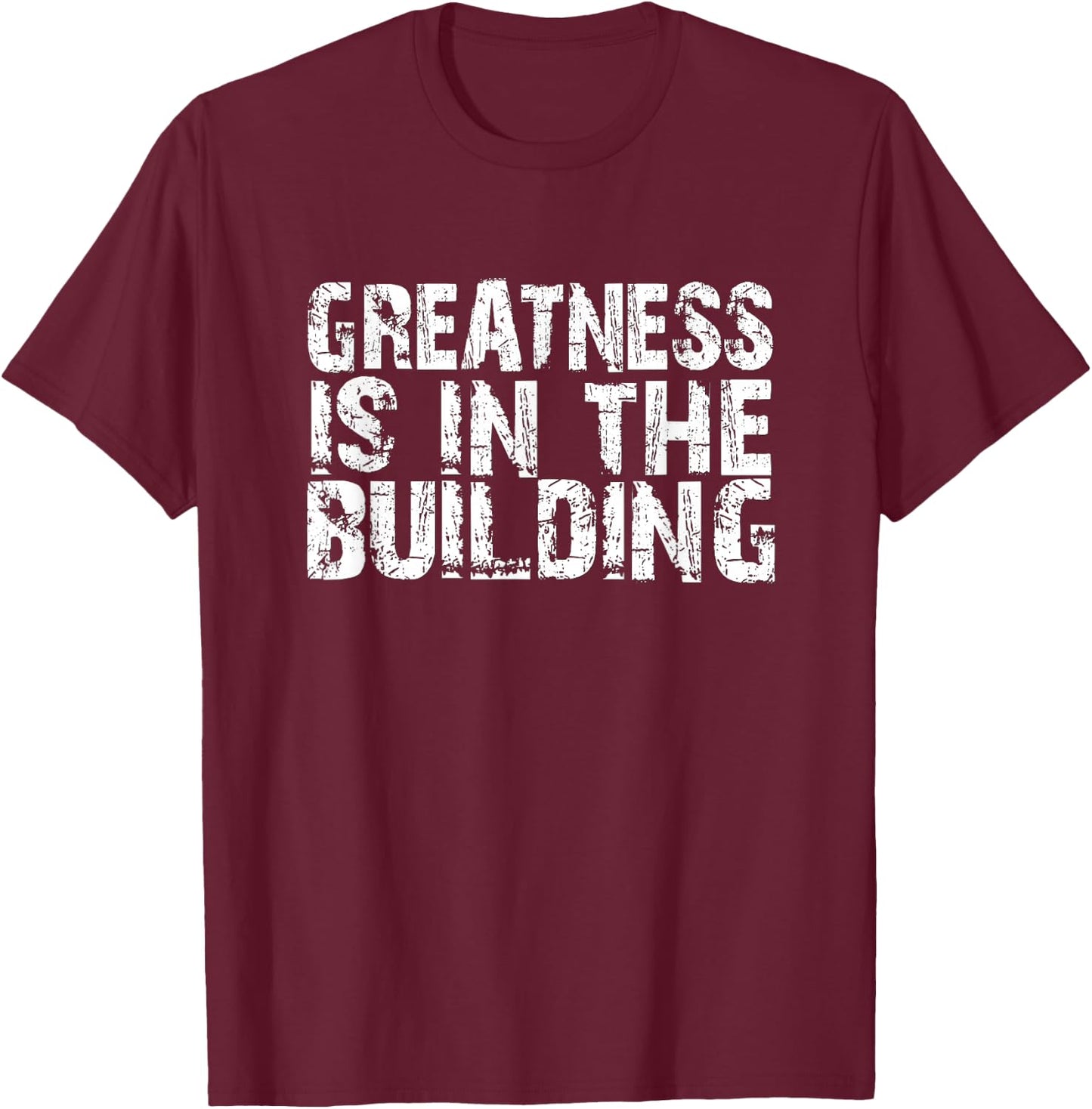 Greatness Is In The Building Funny Trendy Distressed Text T-Shirt - T-Shirt | Maroon