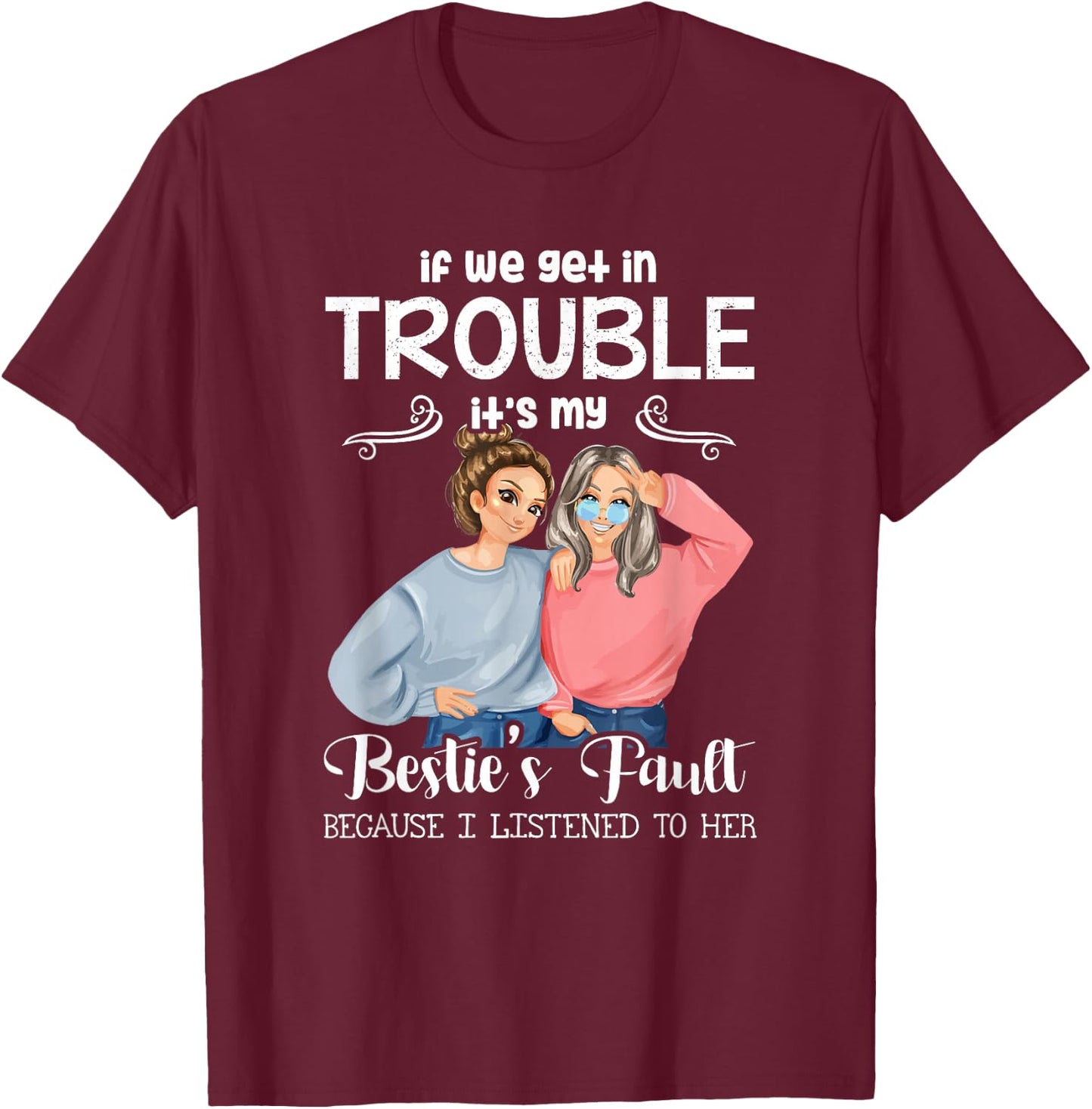 If We Get in Trouble It’s My Besties Fault I Listened to Her T-Shirt - T-Shirt | Maroon
