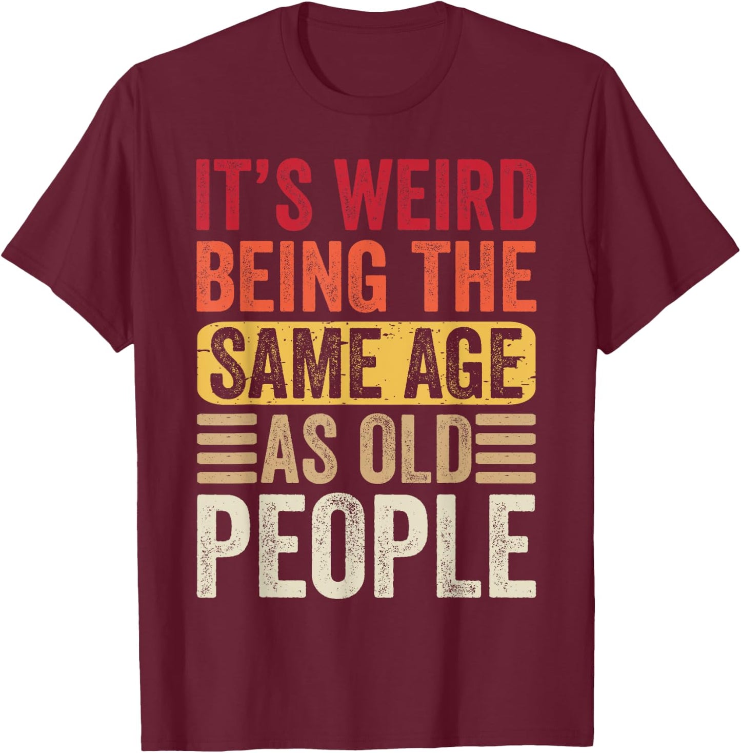 It's Weird Being The Same Age As Old People Retro Sarcastic T-Shirt - T-Shirt | Maroon