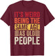 It's Weird Being The Same Age As Old People Retro Sarcastic T-Shirt - T-Shirt | Maroon