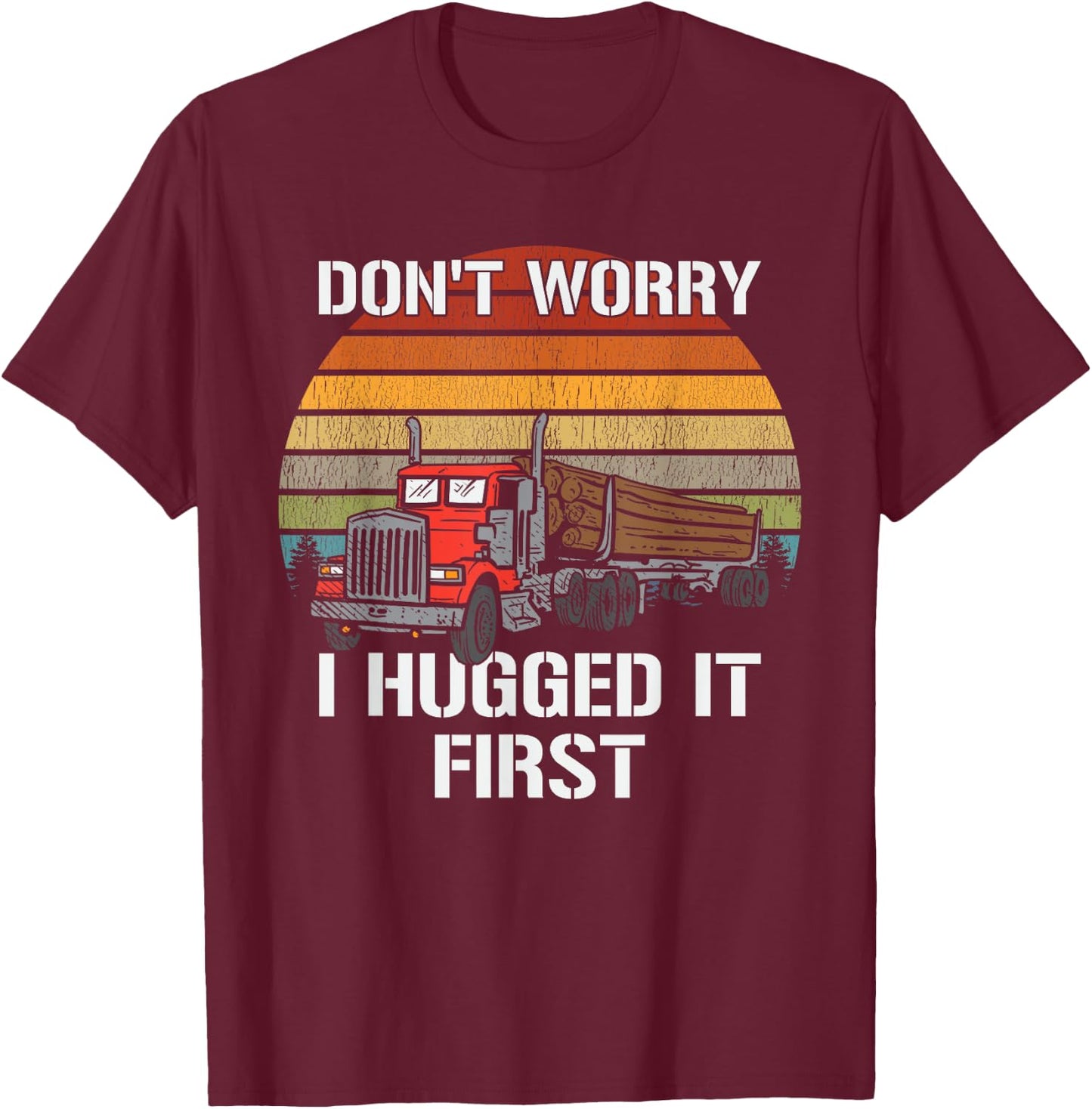 Don't Worry I Hugged It First Log Truck Driver Hauler Retro T-Shirt - T-Shirt | Maroon