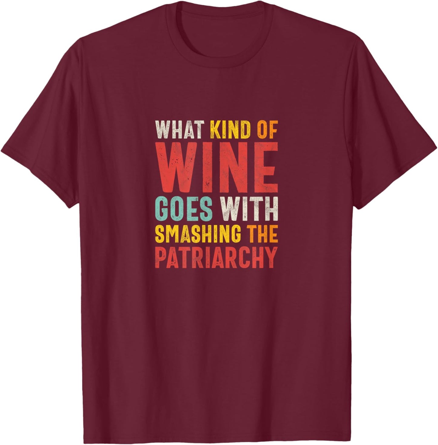 What Kind of Wine Goes With Smashing the Patriarchy Feminist T-Shirt - T-Shirt | Maroon