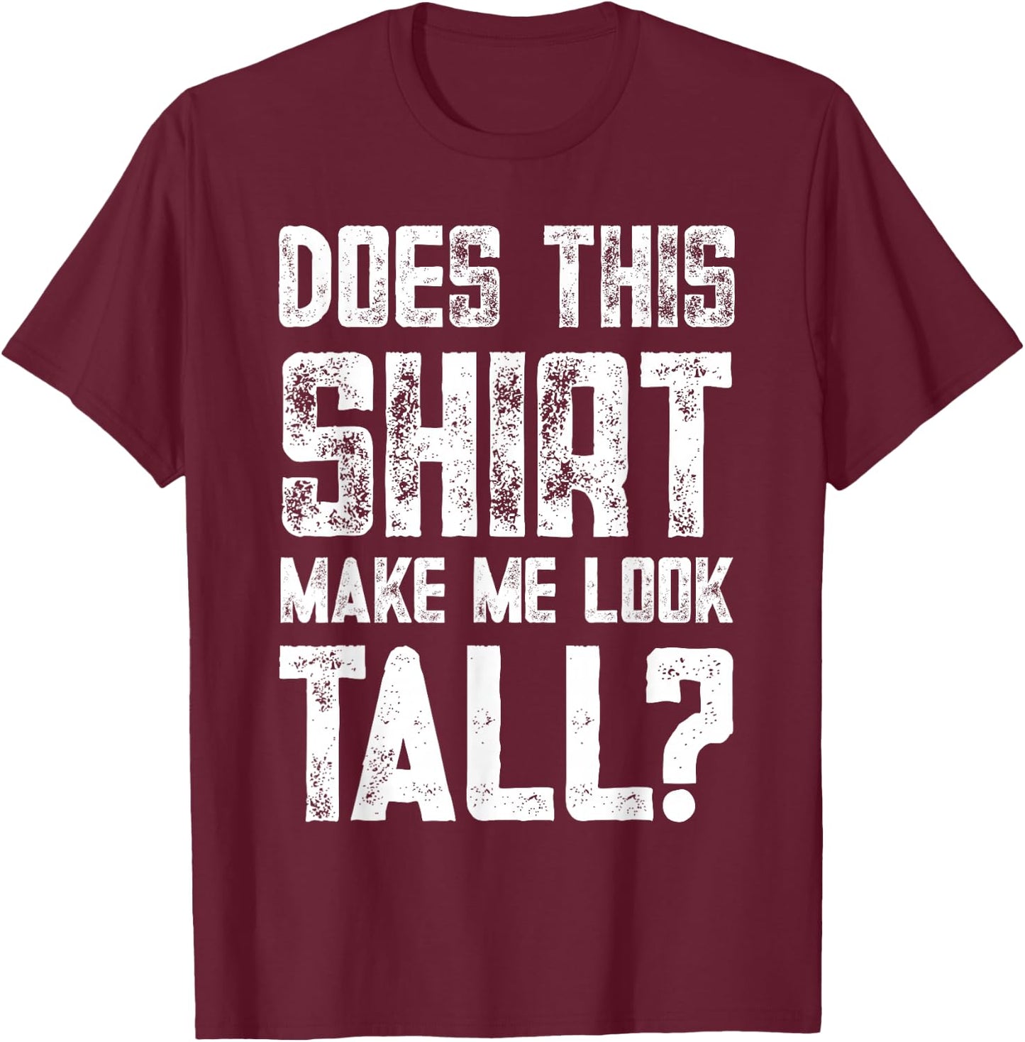 Does This Shirt Make Me Look Tall Funny Short People Joke T-Shirt - T-Shirt | Maroon