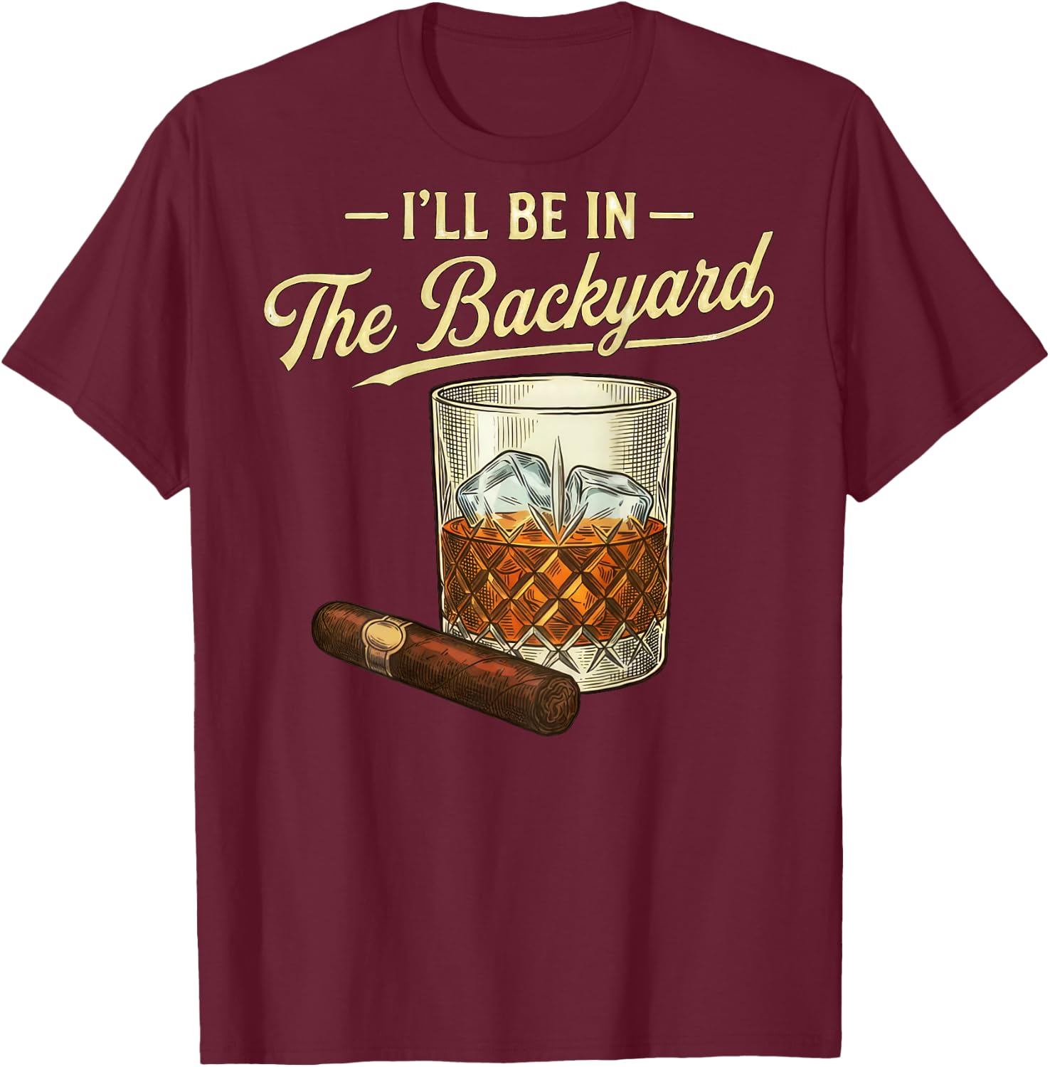 I'll Be in The Backyard Funny Bourbon Cigar Lover Father Day T-Shirt - T-Shirt | Maroon