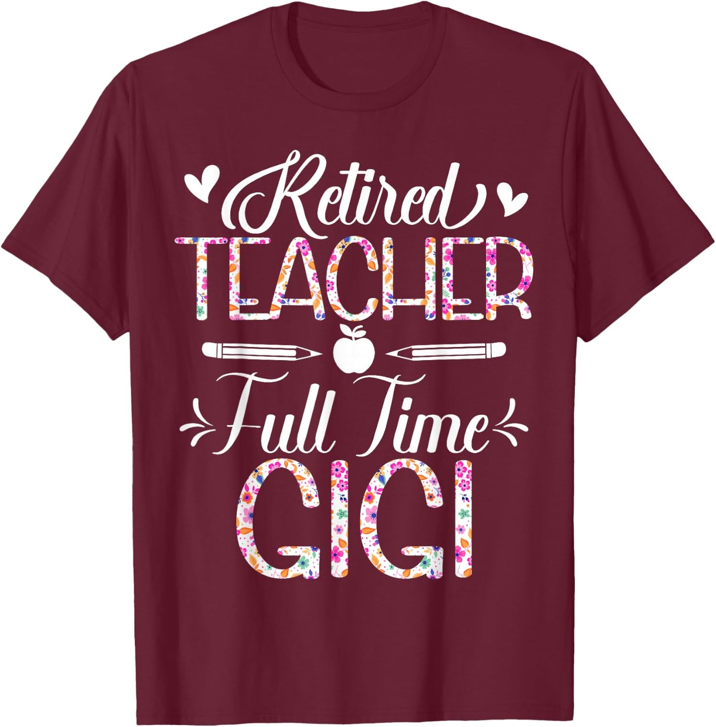 Retired Teacher Full Time Gigi Flower Funny Retirement Mom T-Shirt - T-Shirt | Maroon